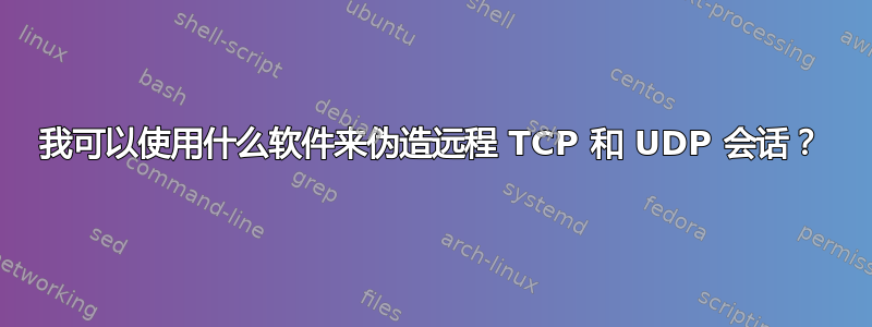 我可以使用什么软件来伪造远程 TCP 和 UDP 会话？