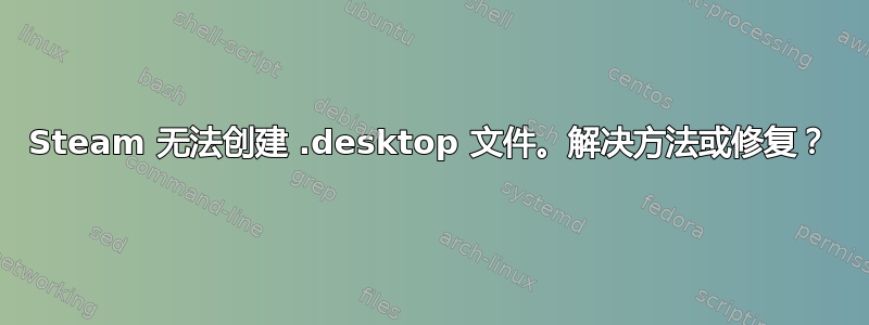 Steam 无法创建 .desktop 文件。解决方法或修复？