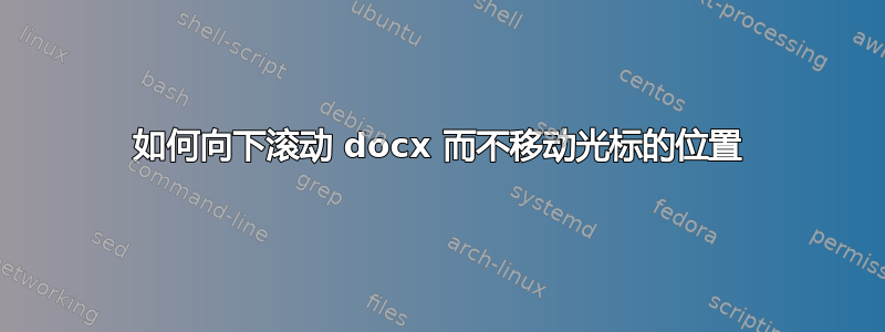 如何向下滚动 docx 而不移动光标的位置