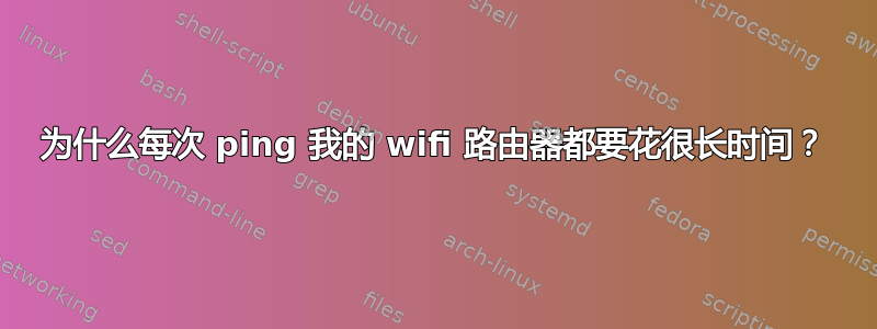 为什么每次 ping 我的 wifi 路由器都要花很长时间？