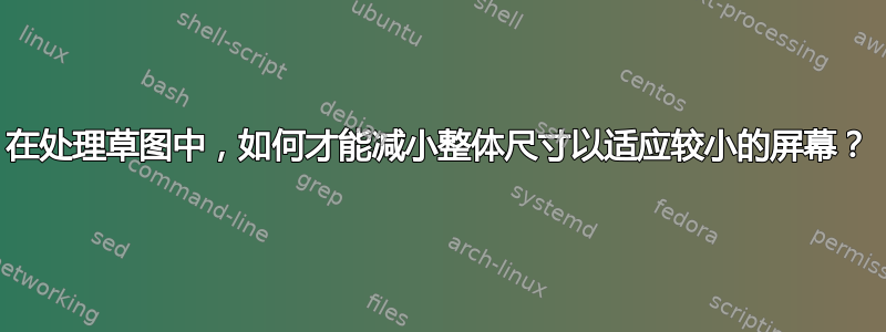 在处理草图中，如何才能减小整体尺寸以适应较小的屏幕？