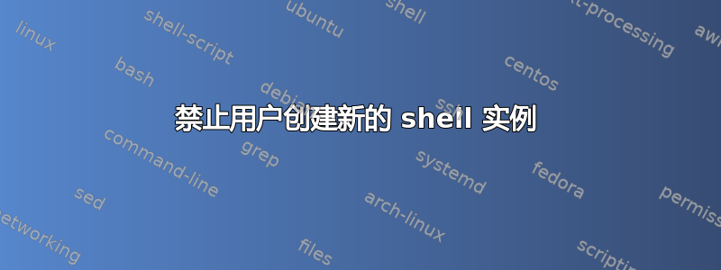 禁止用户创建新的 shell 实例