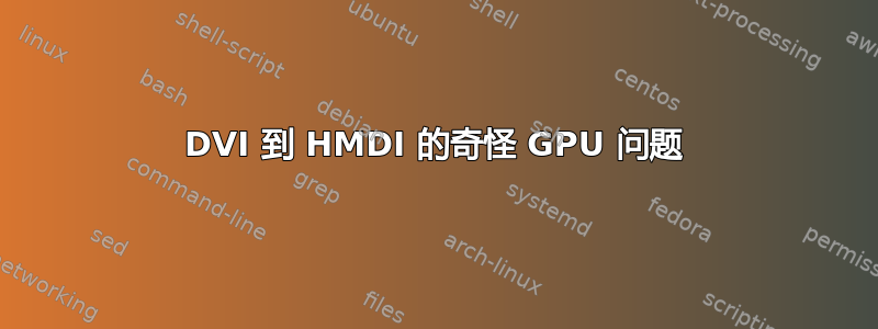 DVI 到 HMDI 的奇怪 GPU 问题