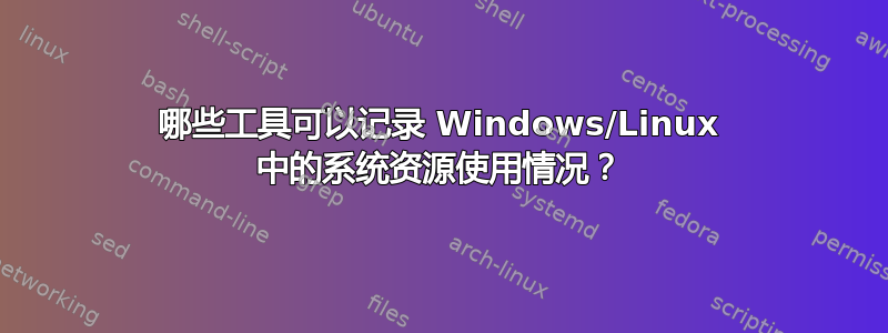 哪些工具可以记录 Windows/Linux 中的系统资源使用情况？