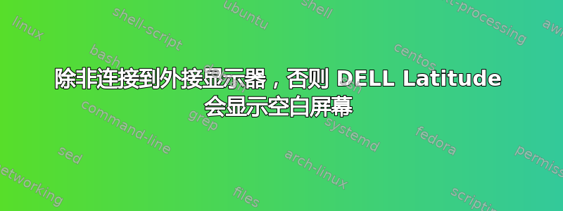 除非连接到外接显示器，否则 DELL Latitude 会显示空白屏幕