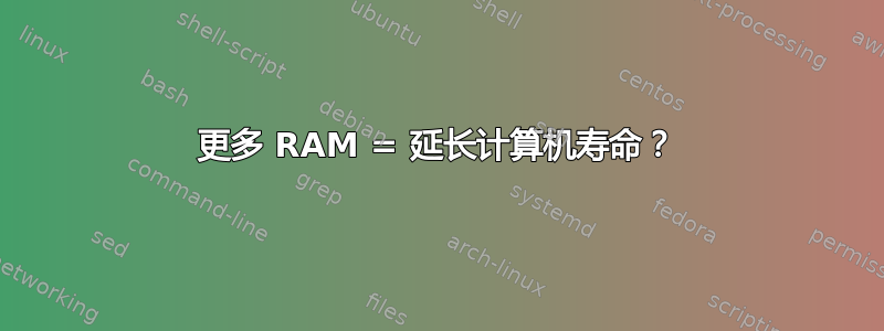 更多 RAM = 延长计算机寿命？