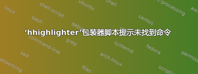 ‘hhighlighter’包装器脚本提示未找到命令