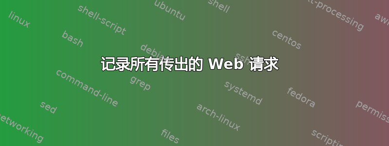 记录所有传出的 Web 请求 