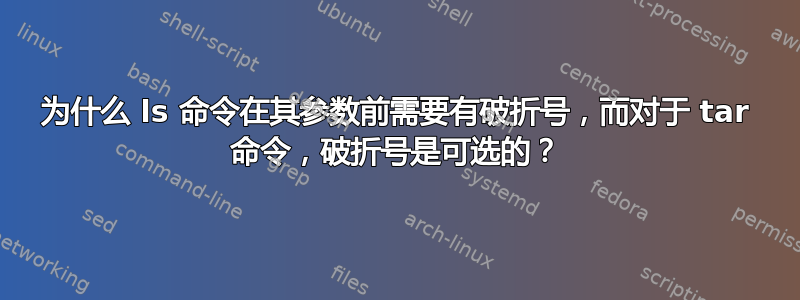 为什么 ls 命令在其参数前需要有破折号，而对于 tar 命令，破折号是可选的？