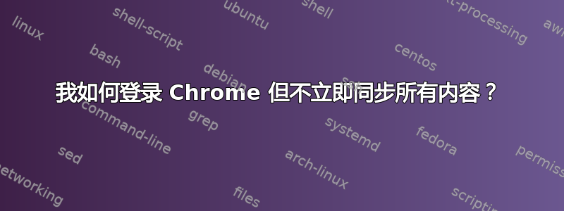 我如何登录 Chrome 但不立即同步所有内容？