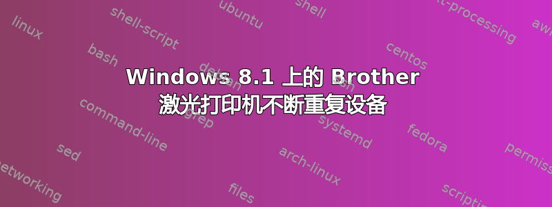 Windows 8.1 上的 Brother 激光打印机不断重复设备