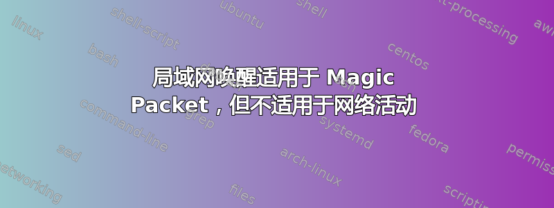 局域网唤醒适用于 Magic Packet，但不适用于网络活动