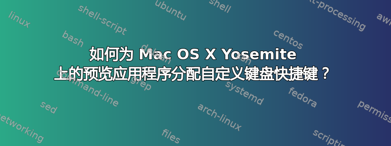 如何为 Mac OS X Yosemite 上的预览应用程序分配自定义键盘快捷键？