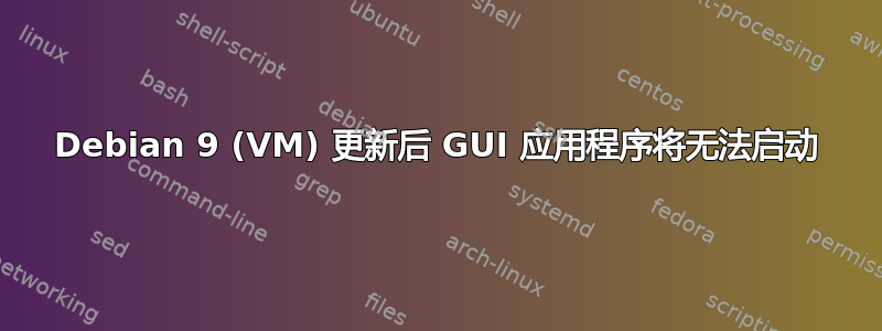 Debian 9 (VM) 更新后 GUI 应用程序将无法启动