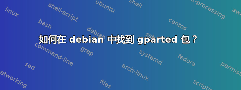 如何在 debian 中找到 gparted 包？