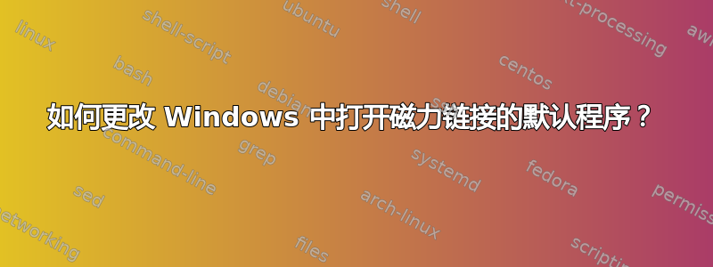 如何更改 Windows 中打开磁力链接的默认程序？