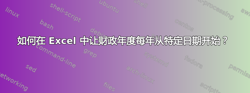 如何在 Excel 中让财政年度每年从特定日期开始？