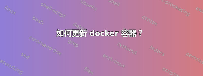 如何更新 docker 容器？