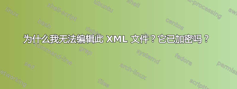 为什么我无法编辑此 XML 文件？它已加密吗？