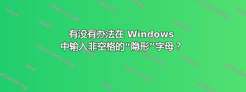 有没有办法在 Windows 中输入非空格的“隐形”字母？