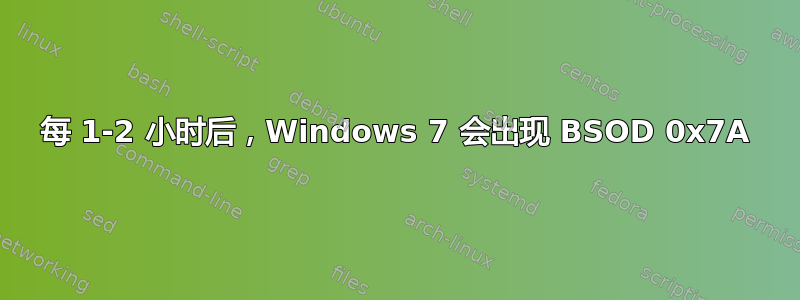 每 1-2 小时后，Windows 7 会出现 BSOD 0x7A