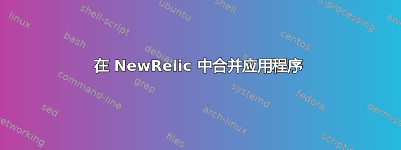 在 NewRelic 中合并应用程序