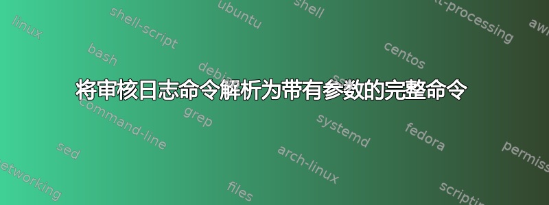 将审核日志命令解析为带有参数的完整命令