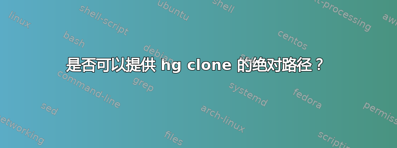 是否可以提供 hg clone 的绝对路径？