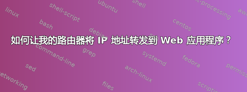 如何让我的路由器将 IP 地址转发到 Web 应用程序？