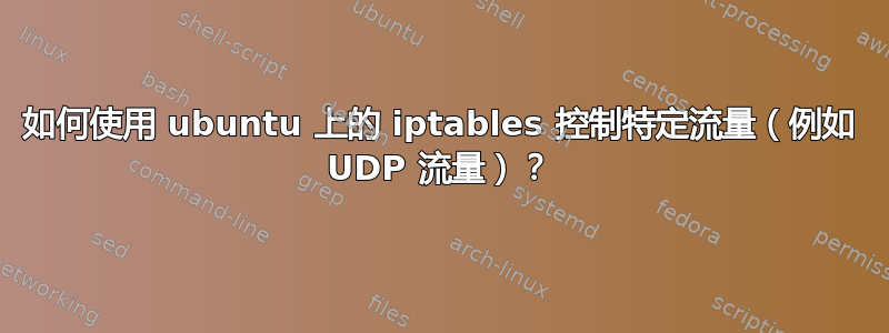 如何使用 ubuntu 上的 iptables 控制特定流量（例如 UDP 流量）？