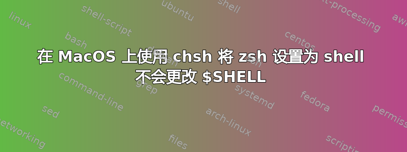 在 MacOS 上使用 chsh 将 zsh 设置为 shell 不会更改 $SHELL