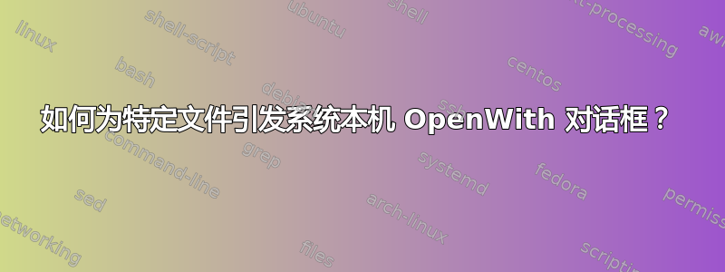 如何为特定文件引发系统本机 OpenWith 对话框？