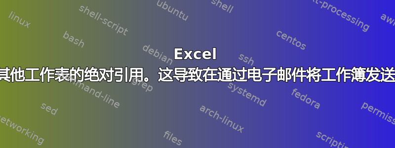 Excel 保存了工作簿中对其他工作表的绝对引用。这导致在通过电子邮件将工作簿发送给同事时出现问题