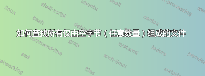 如何查找所有仅由空字节（任意数量）组成的文件