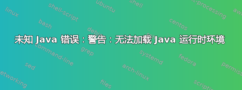 未知 Java 错误：警告：无法加载 Java 运行时环境