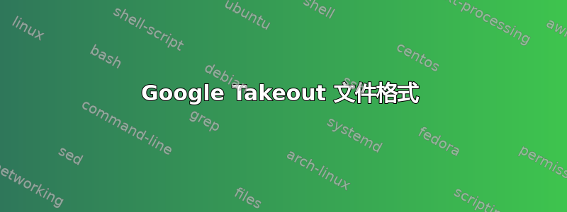 Google Takeout 文件格式