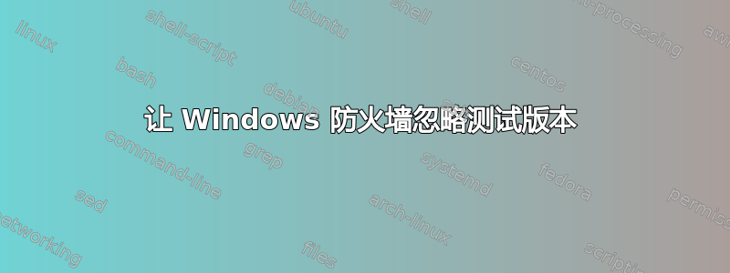 让 Windows 防火墙忽略测试版本