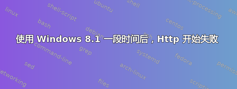 使用 Windows 8.1 一段时间后，Http 开始失败