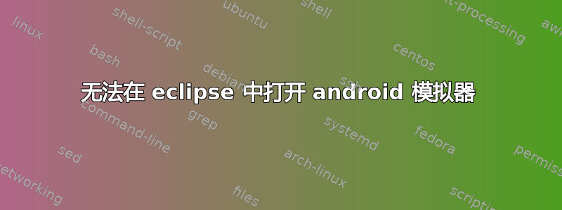 无法在 eclipse 中打开 android 模拟器