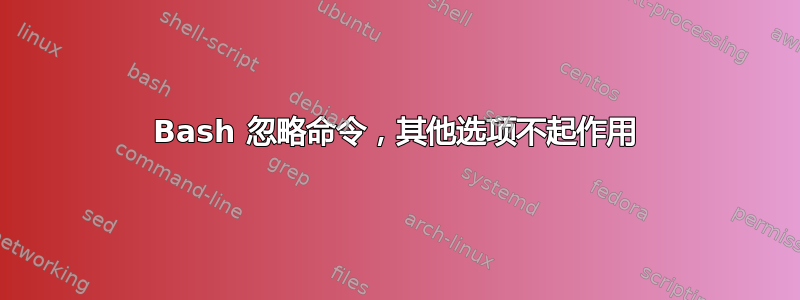 Bash 忽略命令，其他选项不起作用