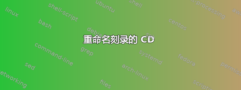 重命名刻录的 CD