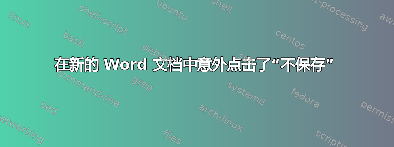 在新的 Word 文档中意外点击了“不保存”