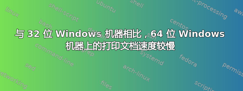 与 32 位 Windows 机器相比，64 位 Windows 机器上的打印文档速度较慢