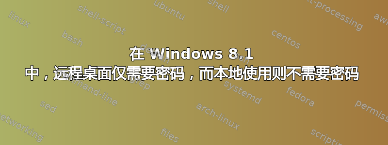 在 Windows 8.1 中，远程桌面仅需要密码，而本地使用则不需要密码