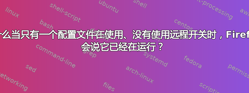 为什么当只有一个配置文件在使用、没有使用远程开关时，Firefox 会说它已经在运行？