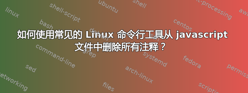 如何使用常见的 Linux 命令行工具从 javascript 文件中删除所有注释？ 