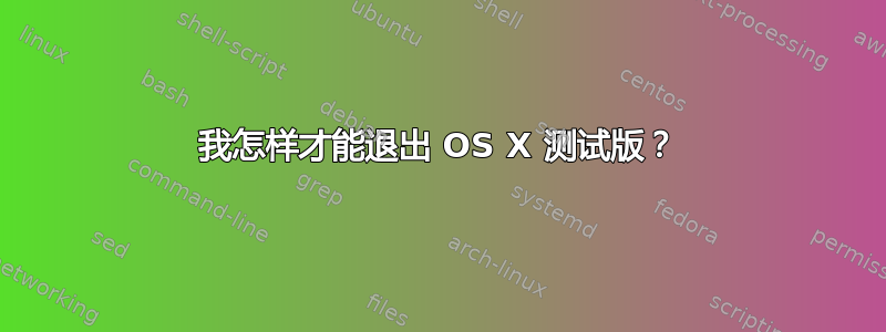 我怎样才能退出 OS X 测试版？