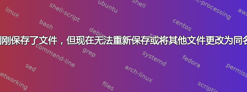 刚刚保存了文件，但现在无法重新保存或将其他文件更改为同名