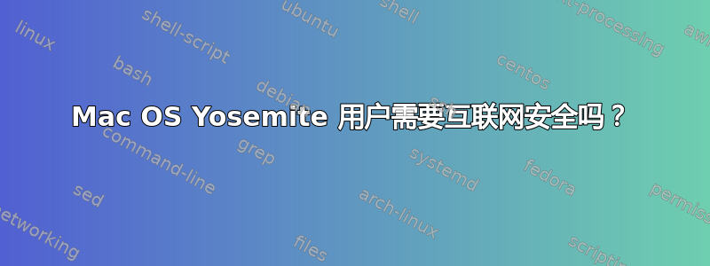 Mac OS Yosemite 用户需要互联网安全吗？