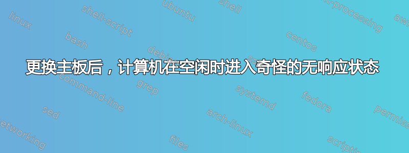 更换主板后，计算机在空闲时进入奇怪的无响应状态